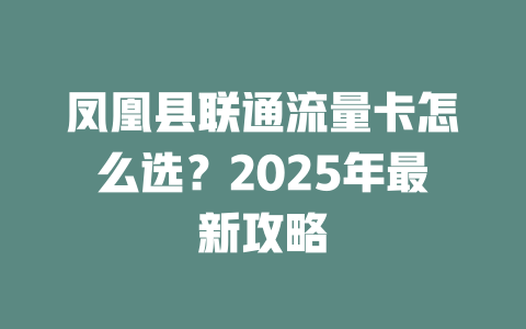 凤凰县联通流量卡怎么选？2025年最新攻略