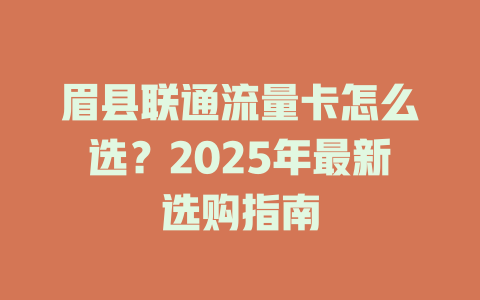 眉县联通流量卡怎么选？2025年最新选购指南