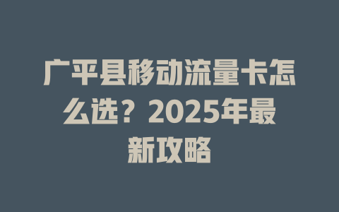 广平县移动流量卡怎么选？2025年最新攻略