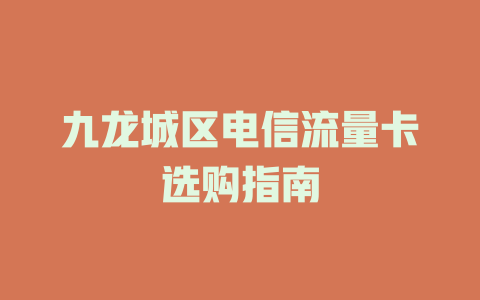 九龙城区电信流量卡选购指南