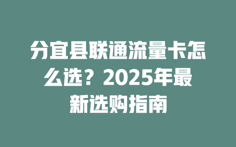 分宜县联通流量卡怎么选？2025年最新选购指南