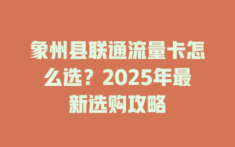 象州县联通流量卡怎么选？2025年最新选购攻略
