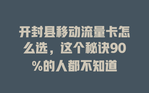 开封县移动流量卡怎么选，这个秘诀90%的人都不知道