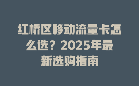 红桥区移动流量卡怎么选？2025年最新选购指南