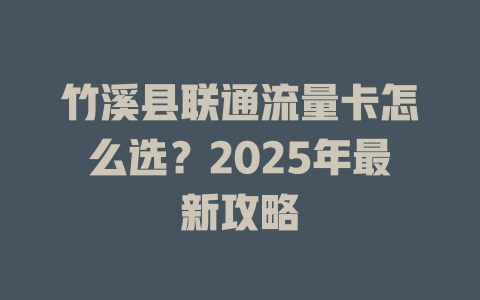 竹溪县联通流量卡怎么选？2025年最新攻略