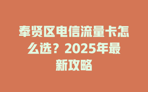 奉贤区电信流量卡怎么选？2025年最新攻略