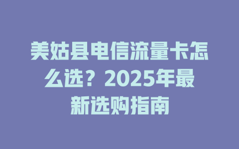 美姑县电信流量卡怎么选？2025年最新选购指南