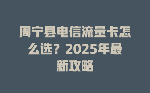 周宁县电信流量卡怎么选？2025年最新攻略