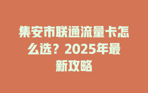 集安市联通流量卡怎么选？2025年最新攻略