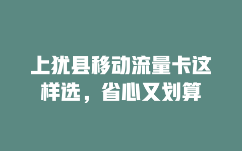上犹县移动流量卡这样选，省心又划算