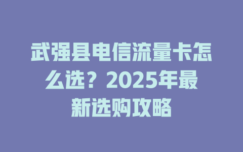 武强县电信流量卡怎么选？2025年最新选购攻略