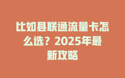 比如县联通流量卡怎么选？2025年最新攻略