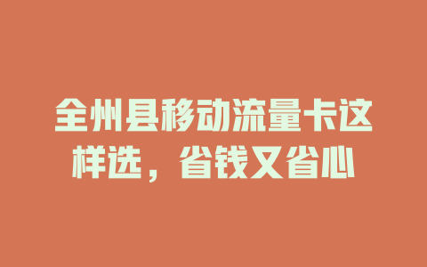 全州县移动流量卡这样选，省钱又省心