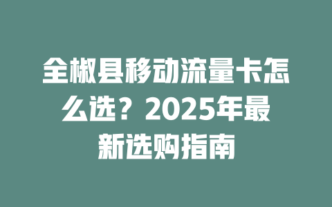 全椒县移动流量卡怎么选？2025年最新选购指南
