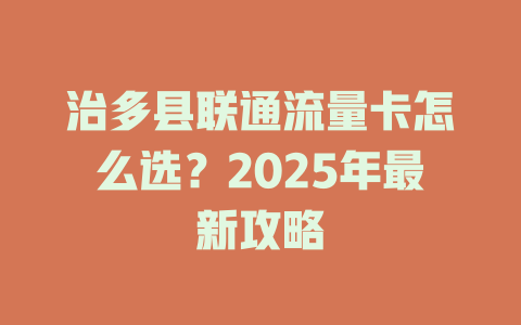 治多县联通流量卡怎么选？2025年最新攻略