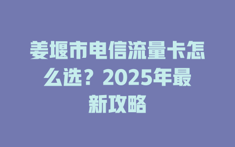 姜堰市电信流量卡怎么选？2025年最新攻略