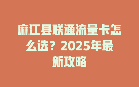 麻江县联通流量卡怎么选？2025年最新攻略