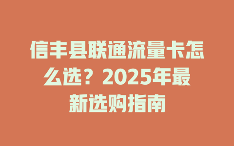 信丰县联通流量卡怎么选？2025年最新选购指南