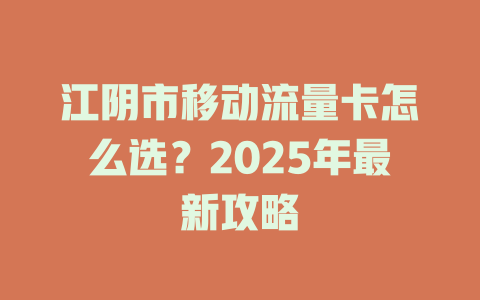 江阴市移动流量卡怎么选？2025年最新攻略