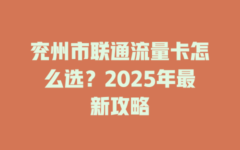 兖州市联通流量卡怎么选？2025年最新攻略
