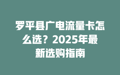 罗平县广电流量卡怎么选？2025年最新选购指南