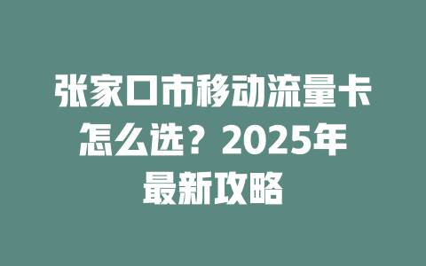 张家口市移动流量卡怎么选？2025年最新攻略