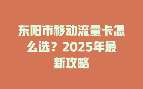 东阳市移动流量卡怎么选？2025年最新攻略