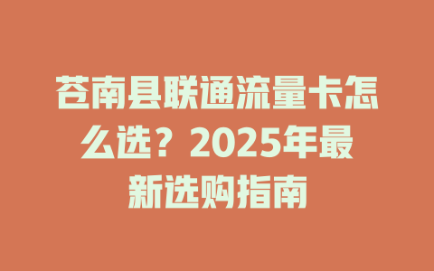 苍南县联通流量卡怎么选？2025年最新选购指南