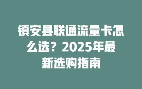 镇安县联通流量卡怎么选？2025年最新选购指南