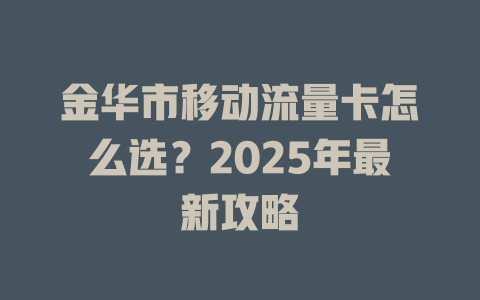 金华市移动流量卡怎么选？2025年最新攻略