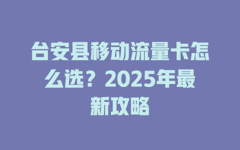 台安县移动流量卡怎么选？2025年最新攻略