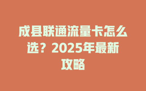 成县联通流量卡怎么选？2025年最新攻略