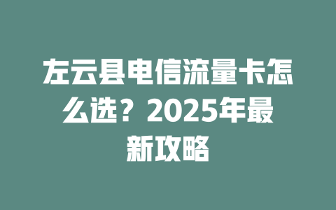 左云县电信流量卡怎么选？2025年最新攻略