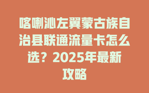 喀喇沁左翼蒙古族自治县联通流量卡怎么选？2025年最新攻略