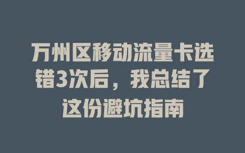 万州区移动流量卡选错3次后，我总结了这份避坑指南