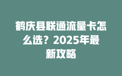 鹤庆县联通流量卡怎么选？2025年最新攻略