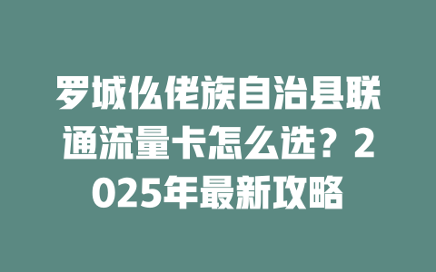 罗城仫佬族自治县联通流量卡怎么选？2025年最新攻略