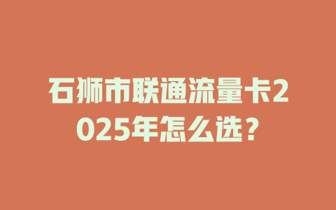 石狮市联通流量卡2025年怎么选？