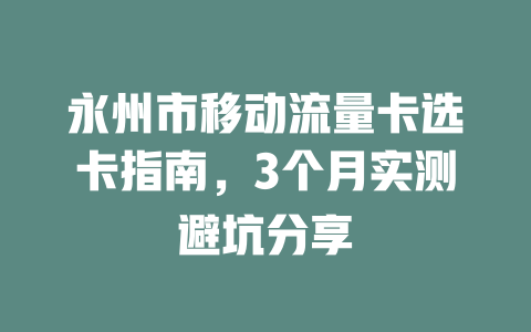 永州市移动流量卡选卡指南，3个月实测避坑分享