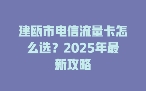建瓯市电信流量卡怎么选？2025年最新攻略