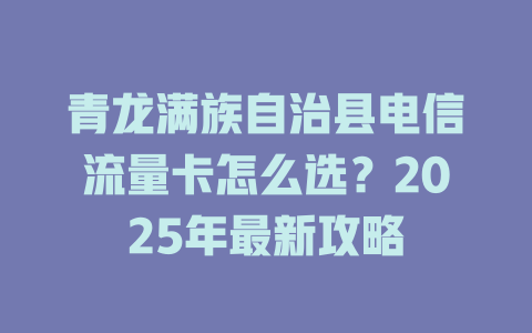 青龙满族自治县电信流量卡怎么选？2025年最新攻略