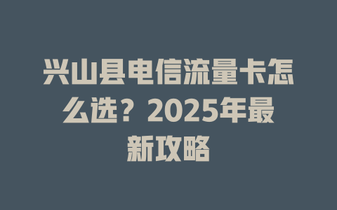 兴山县电信流量卡怎么选？2025年最新攻略