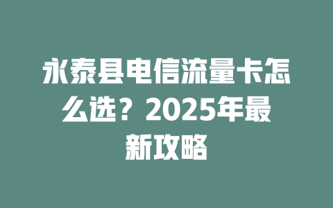 永泰县电信流量卡怎么选？2025年最新攻略