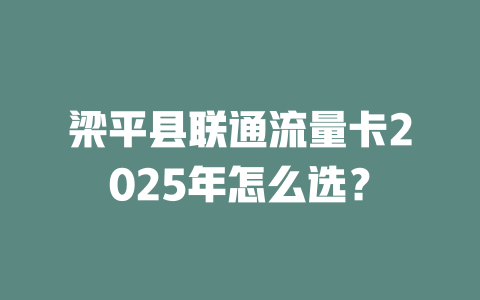 梁平县联通流量卡2025年怎么选？
