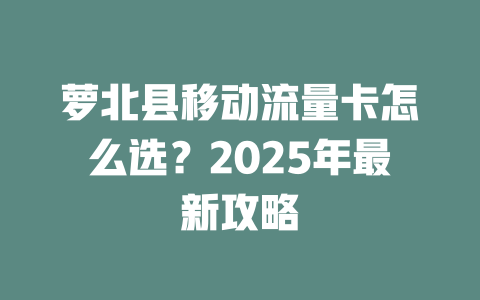 萝北县移动流量卡怎么选？2025年最新攻略