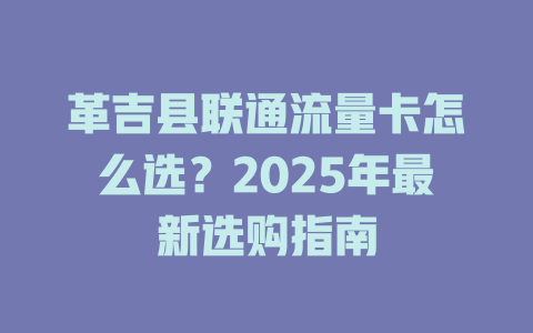 革吉县联通流量卡怎么选？2025年最新选购指南