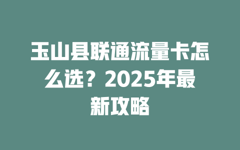 玉山县联通流量卡怎么选？2025年最新攻略