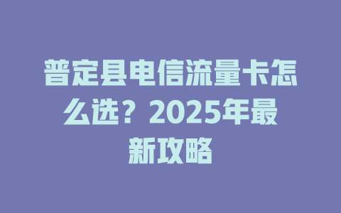 普定县电信流量卡怎么选？2025年最新攻略
