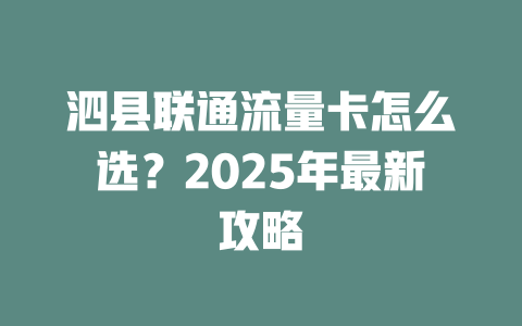 泗县联通流量卡怎么选？2025年最新攻略