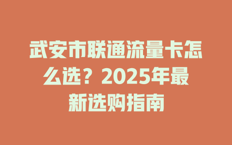武安市联通流量卡怎么选？2025年最新选购指南